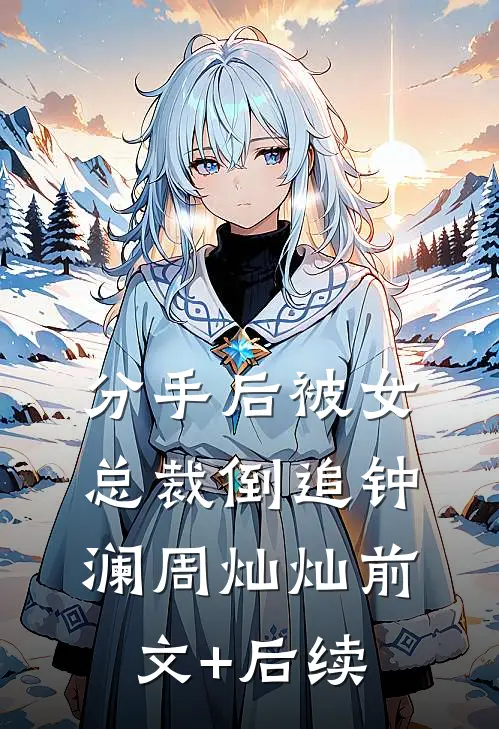 分手后被女总裁倒追钟澜周灿灿前文+后续