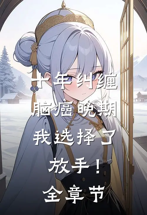 十年纠缠：脑癌晚期，我选择了放手！全章节