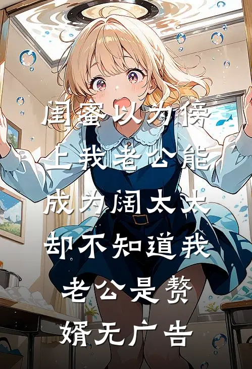 闺蜜以为傍上我老公能成为阔太太，却不知道我老公是赘婿无广告