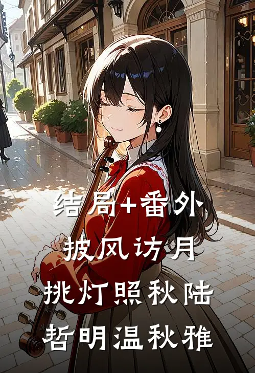 结局+番外披风访月，挑灯照秋陆哲明温秋雅