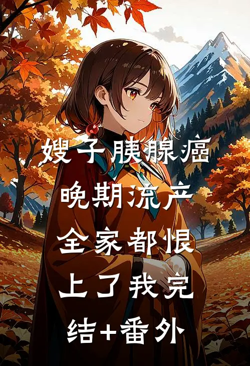 嫂子胰腺癌晚期流产，全家都恨上了我完结+番外