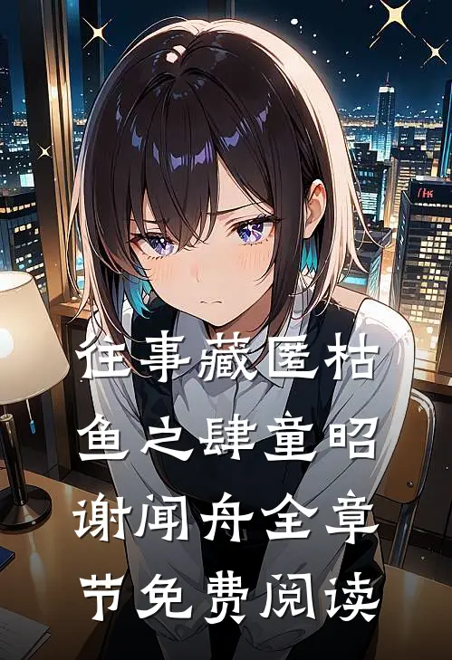 往事藏匿枯鱼之肆童昭谢闻舟全章节免费阅读