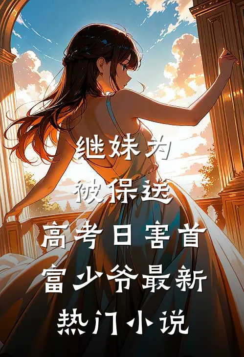 继妹为被保送，高考日害首富少爷最新热门小说
