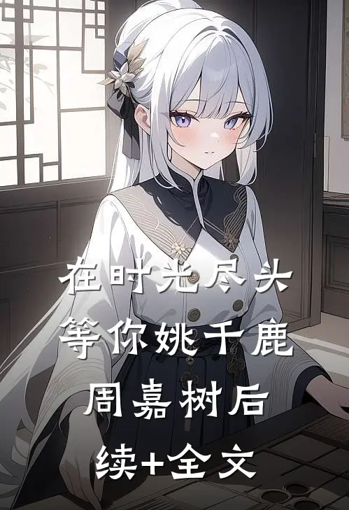 在时光尽头等你姚千鹿周嘉树后续+全文