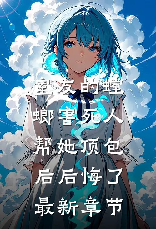 室友的螳螂害死人，帮她顶包后后悔了最新章节