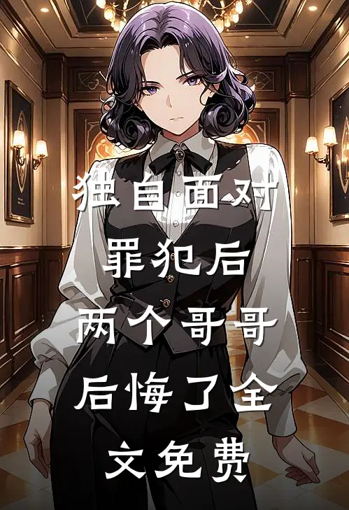 独自面对罪犯后，两个哥哥后悔了全文免费