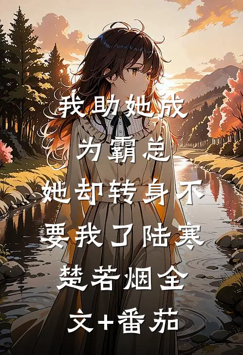 我助她成为霸总，她却转身不要我了陆寒楚若烟全文+番茄