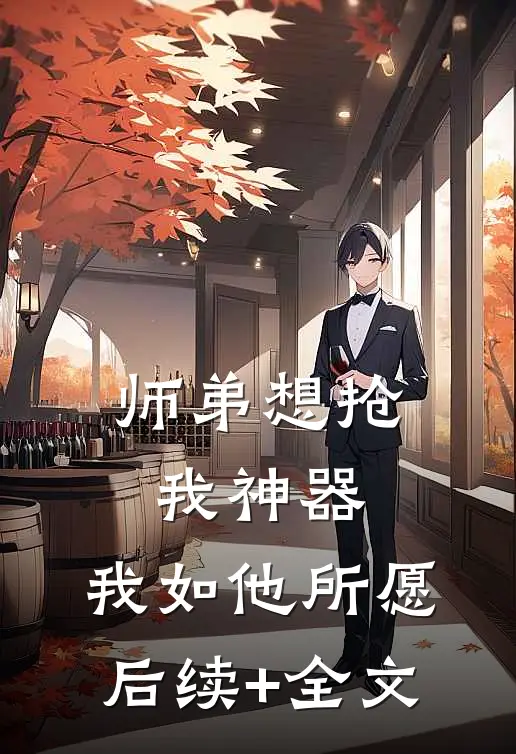 师弟想抢我神器，我如他所愿后续+全文