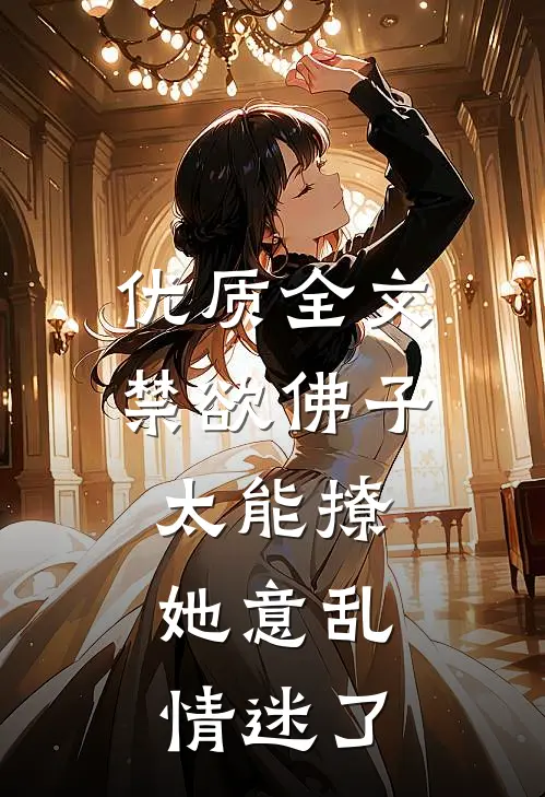 优质全文禁欲佛子太能撩，她意乱情迷了