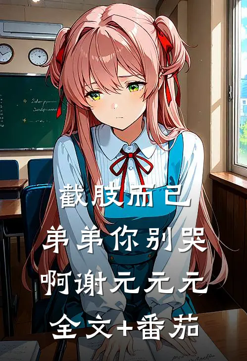 截肢而已，弟弟你别哭啊谢元元元全文+番茄