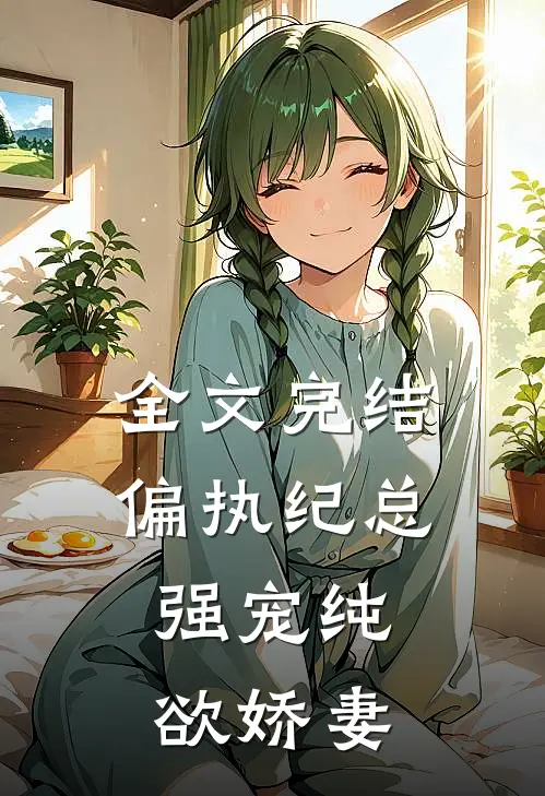 全文完结偏执纪总，强宠纯欲娇妻