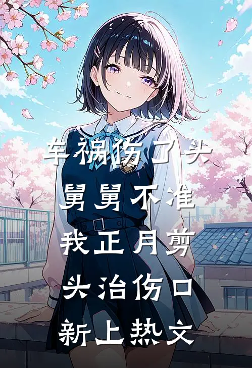 车祸伤了头，舅舅不准我正月剪头治伤口新上热文