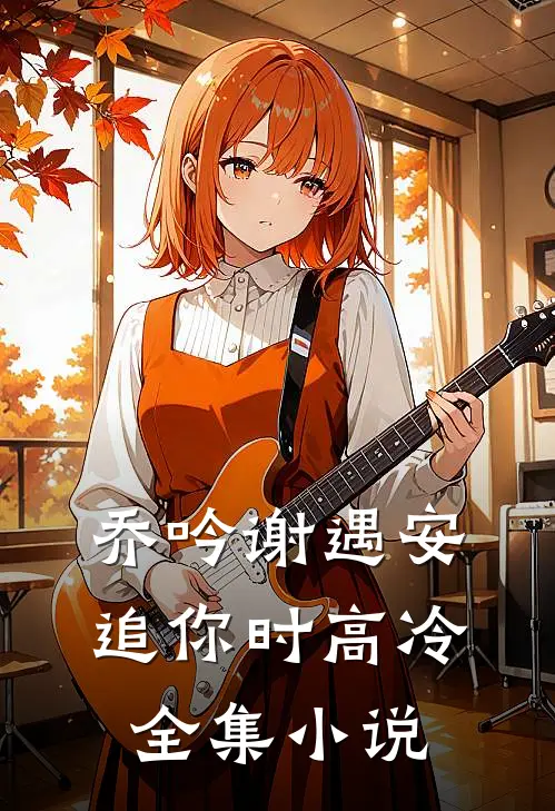 乔吟谢遇安追你时高冷全集小说