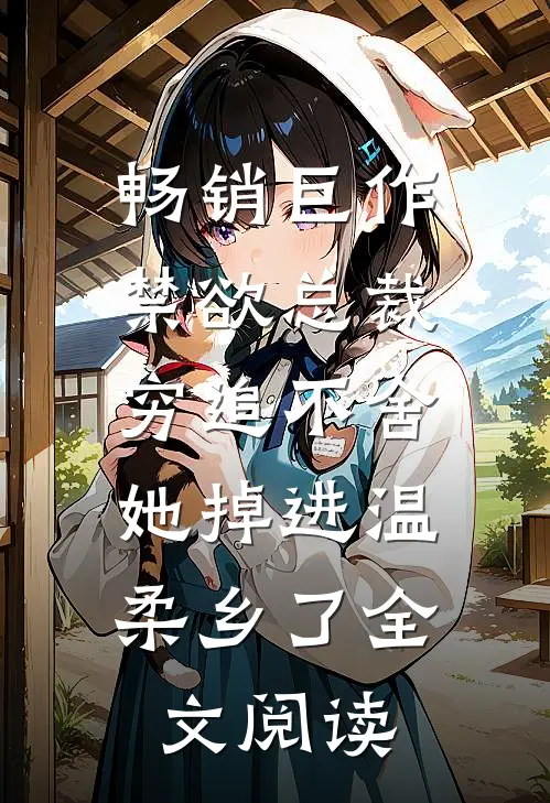 畅销巨作禁欲总裁穷追不舍,她掉进温柔乡了全文阅读