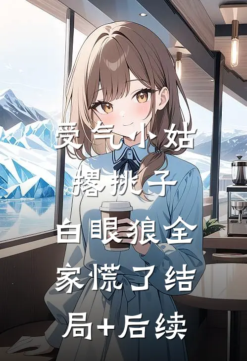 受气小姑撂挑子，白眼狼全家慌了结局+后续