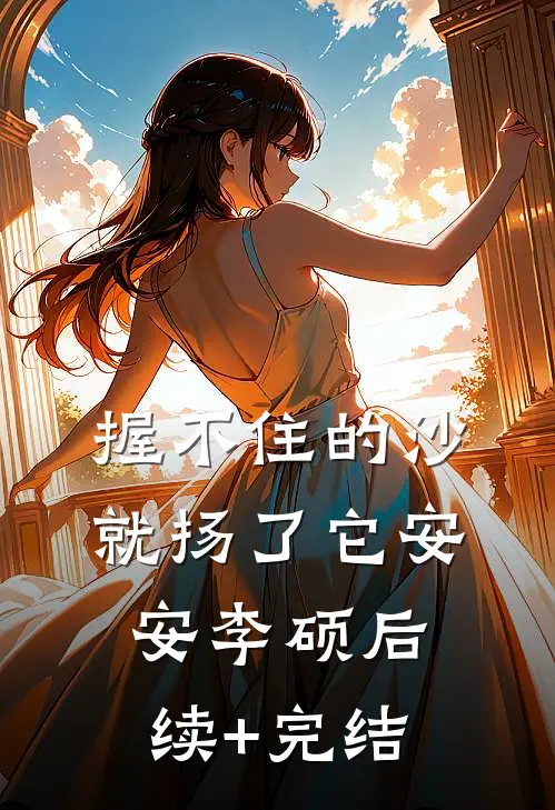 握不住的沙就扬了它安安李硕后续+完结