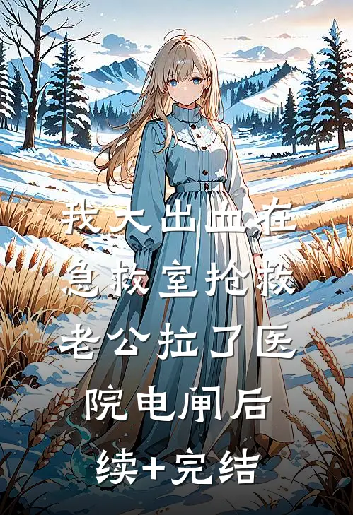 我大出血在急救室抢救，老公拉了医院电闸后续+完结