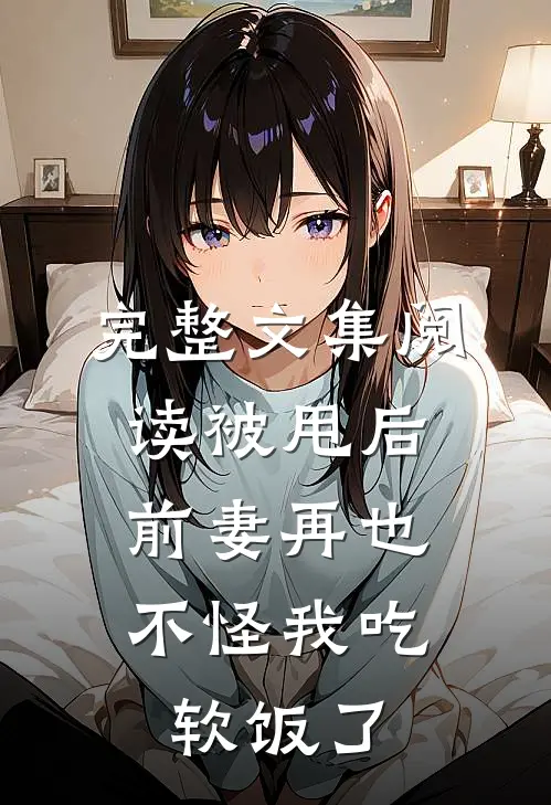 完整文集阅读被甩后，前妻再也不怪我吃软饭了