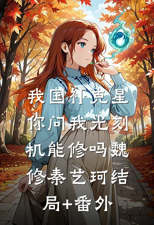 我国补克星，你问我光刻机能修吗魏修秦艺珂结局+番外