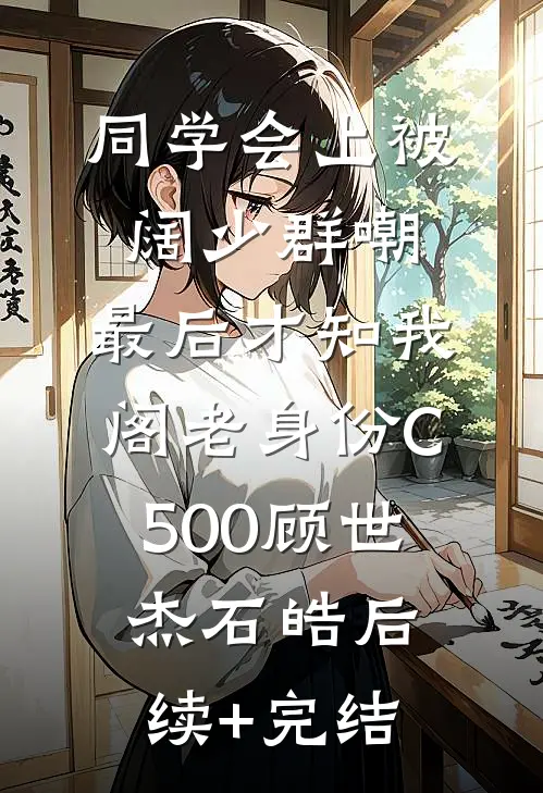 同学会上被阔少群嘲，最后才知我阁老身份C500顾世杰石皓后续+完结