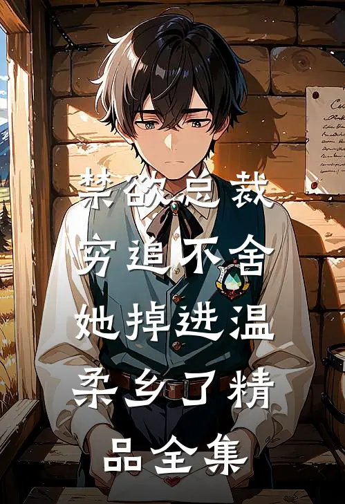 禁欲总裁穷追不舍，她掉进温柔乡了精品全集