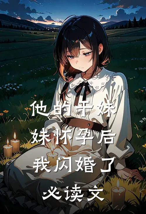 他的干妹妹怀孕后，我闪婚了必读文