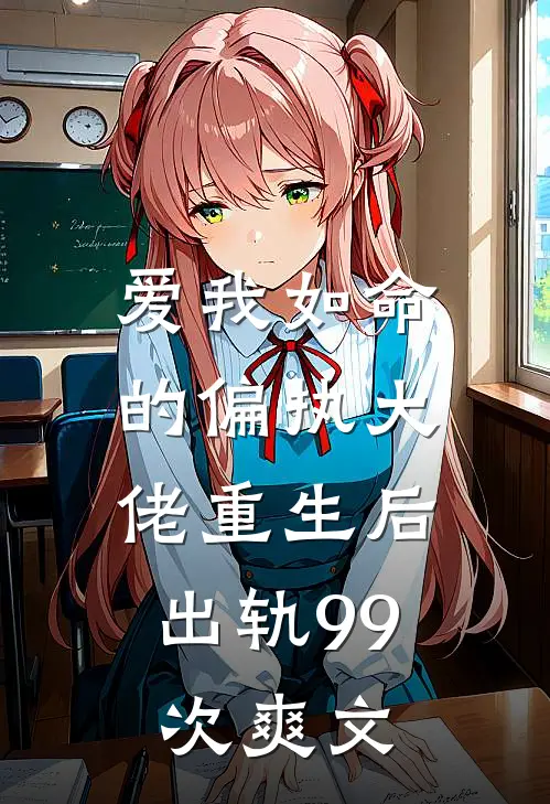 爱我如命的偏执大佬重生后，出轨99次爽文