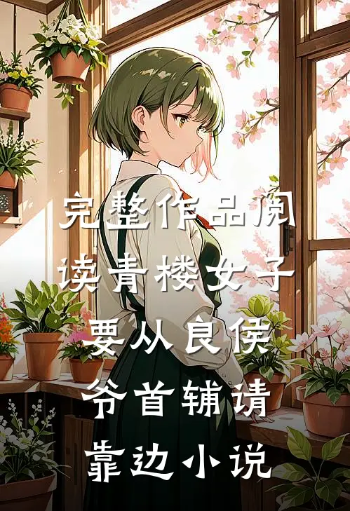 完整作品阅读青楼女子要从良 侯爷首辅请靠边小说