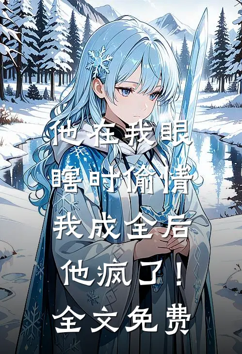 他在我眼瞎时偷情，我成全后他疯了！全文免费