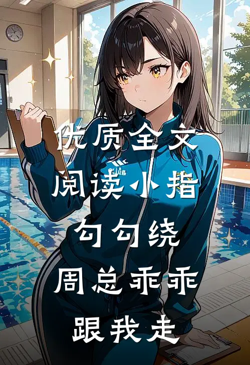 优质全文阅读小指勾勾绕，周总乖乖跟我走