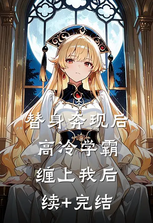 替身奔现后，高冷学霸缠上我后续+完结