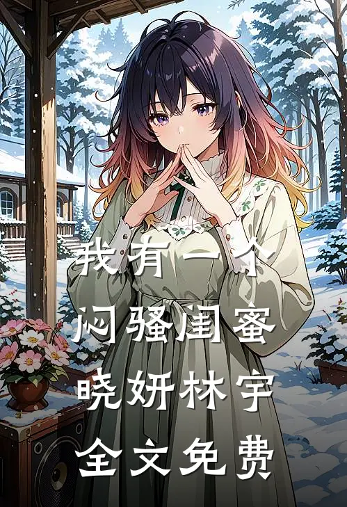 我有一个闷骚闺蜜晓妍林宇全文免费