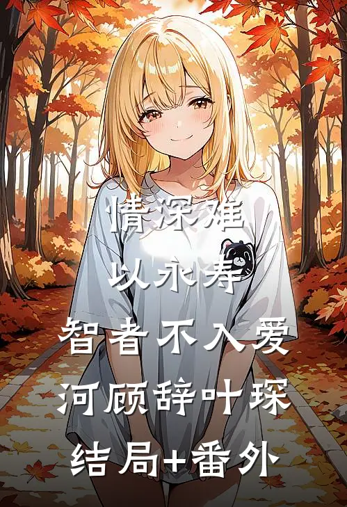 情深难以永寿，智者不入爱河顾辞叶琛结局+番外