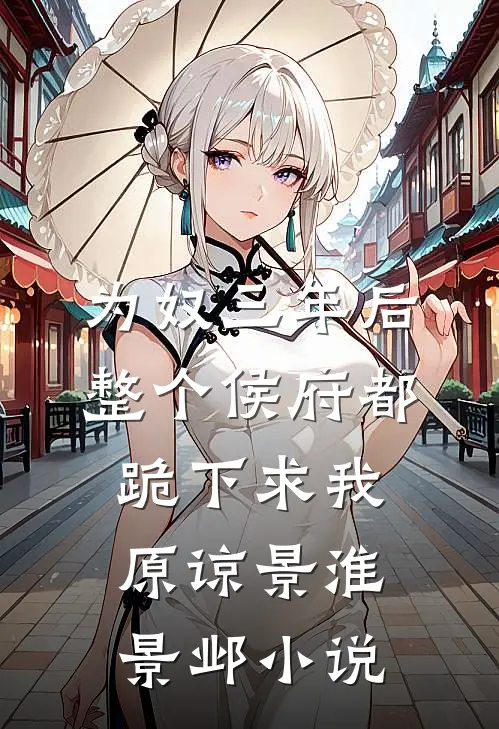 为奴三年后，整个侯府都跪下求我原谅景淮景邺小说
