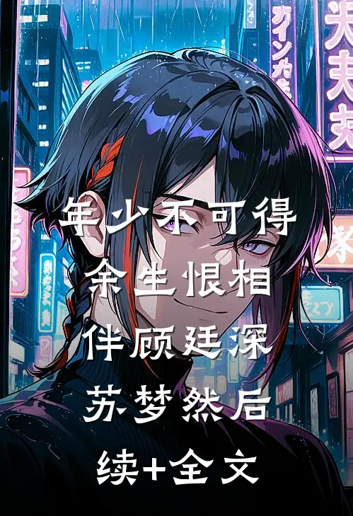 年少不可得，余生恨相伴顾廷深苏梦然后续+全文