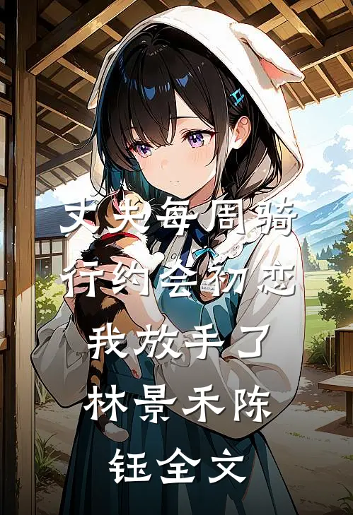 丈夫每周骑行约会初恋，我放手了林景禾陈钰全文