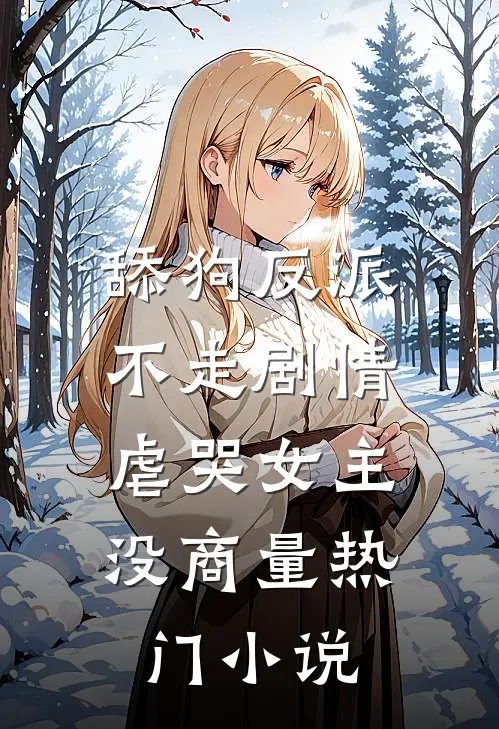 舔狗反派不走剧情，虐哭女主没商量热门小说
