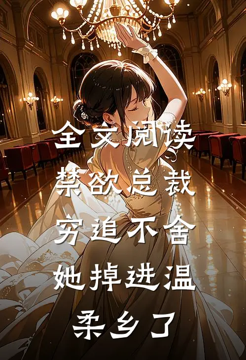 全文阅读禁欲总裁穷追不舍，她掉进温柔乡了