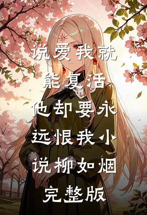 说爱我就能复活,他却要永远恨我小说柳如烟完整版