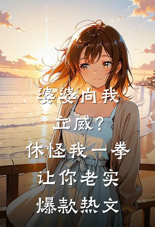 婆婆向我立威？休怪我一拳让你老实爆款热文