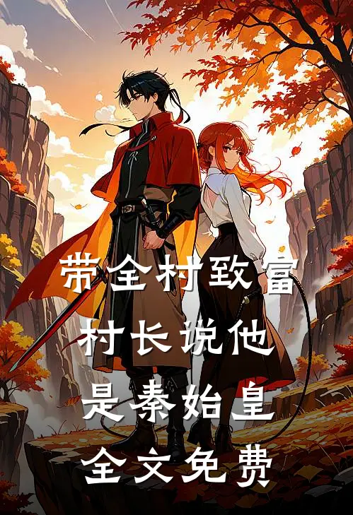 带全村致富，村长说他是秦始皇全文免费