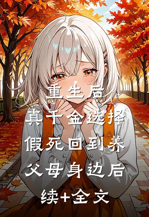 重生后，真千金选择假死回到养父母身边后续+全文