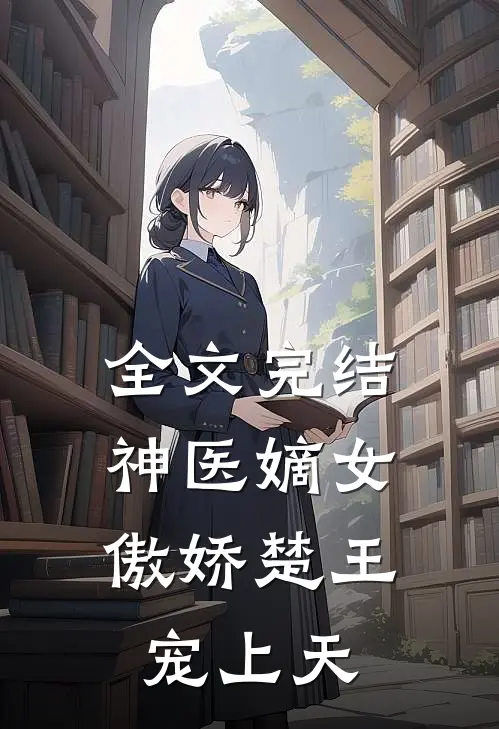 全文完结神医嫡女傲娇楚王宠上天免费阅读