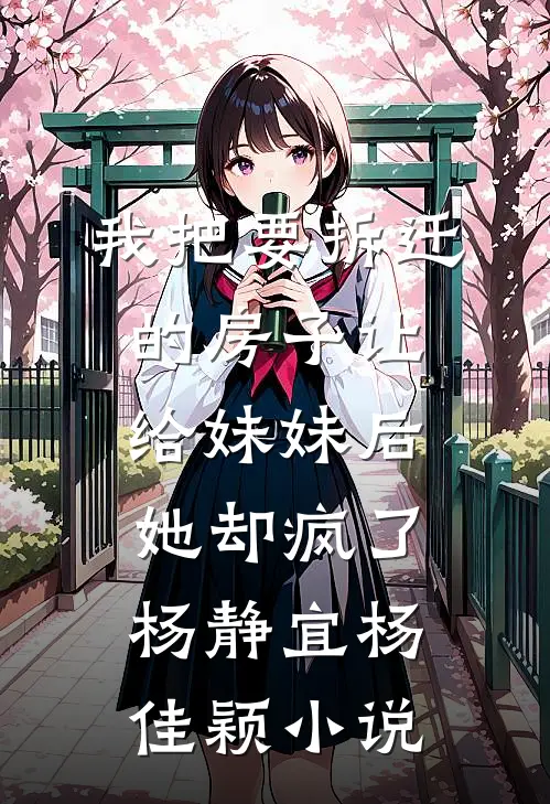我把要拆迁的房子让给妹妹后，她却疯了杨静宜杨佳颖小说