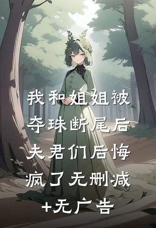 我和姐姐被夺珠断尾后，夫君们后悔疯了无删减+无广告