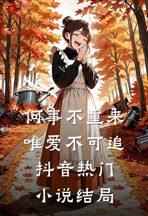何事不重来，唯爱不可追抖音热门小说结局
