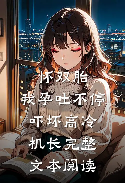 怀双胎，我孕吐不停吓坏高冷机长完整文本阅读