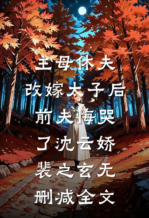 主母休夫，改嫁太子后前夫悔哭了沈云娇裴之玄无删减全文