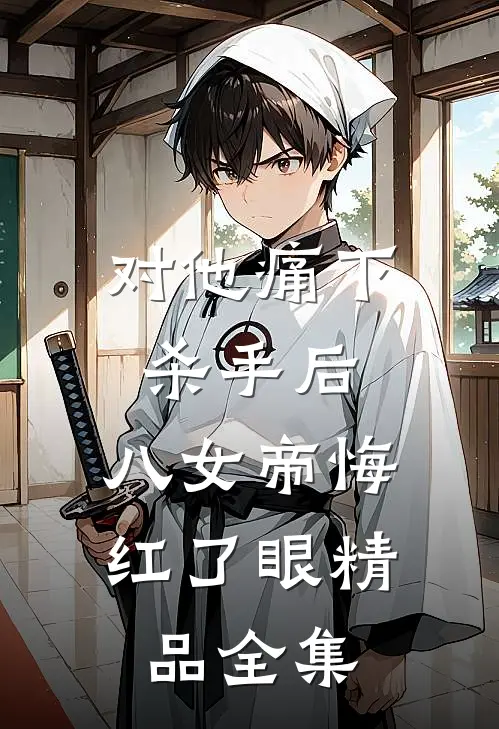 对他痛下杀手后，八女帝悔红了眼精品全集