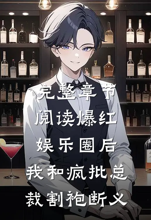 完整章节阅读爆红娱乐圈后，我和疯批总裁割袍断义